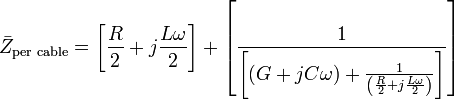 \bar{Z}_\text{per cable} = \left[ \frac{R}{2} + j \frac{L\omega}{2} \right] + 
\left[ \frac{1}
{\left[ (G + j C\omega) + \frac{1}{\left( \frac{R}{2} + j\frac{L\omega}{2} \right)} \right]}
\right]
